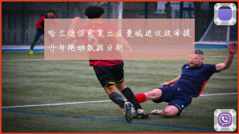 哈兰德伤愈复出后曼城进攻效率提升与跑动数据分析