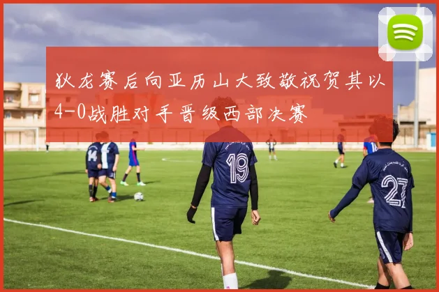 狄龙赛后向亚历山大致敬祝贺其以4-0战胜对手晋级西部决赛
