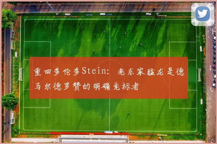 重回多伦多Stein：老东家猛龙是德马尔德罗赞的明确竞标者