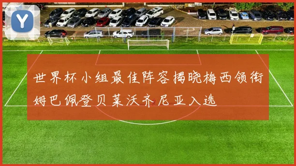 世界杯小组最佳阵容揭晓梅西领衔姆巴佩登贝莱沃齐尼亚入选