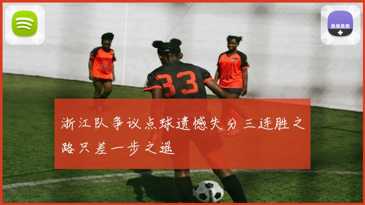 浙江队争议点球遗憾失分三连胜之路只差一步之遥