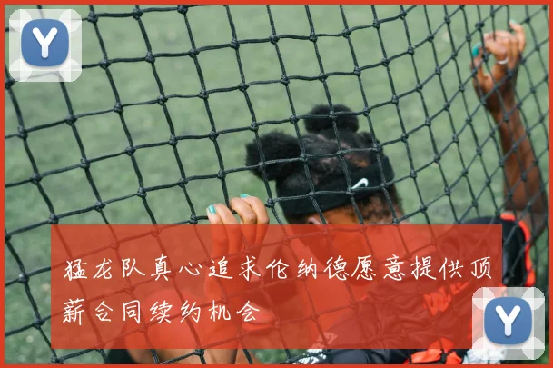 猛龙队真心追求伦纳德愿意提供顶薪合同续约机会